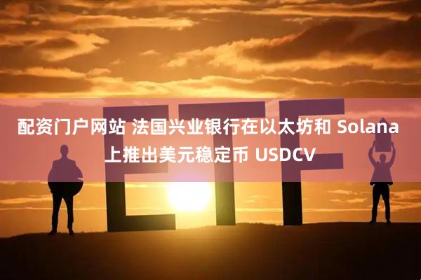 配资门户网站 法国兴业银行在以太坊和 Solana 上推出美元稳定币 USDCV