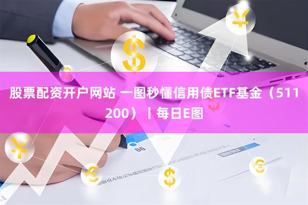 股票配资开户网站 一图秒懂信用债ETF基金（511200）丨每日E图