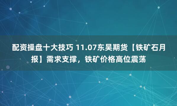 配资操盘十大技巧 11.07东吴期货【铁矿石月报】需求支撑，铁矿价格高位震荡