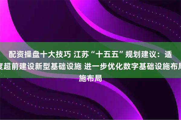 配资操盘十大技巧 江苏“十五五”规划建议:适度超前建设新型基础设施 进一步优化数字基础设施布局
